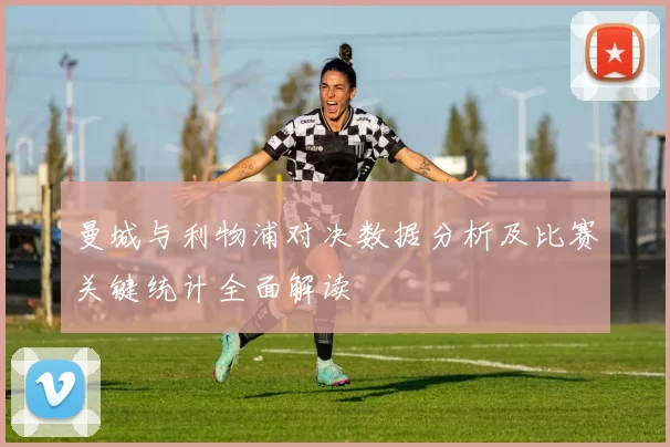 曼城与利物浦对决数据分析及比赛关键统计全面解读