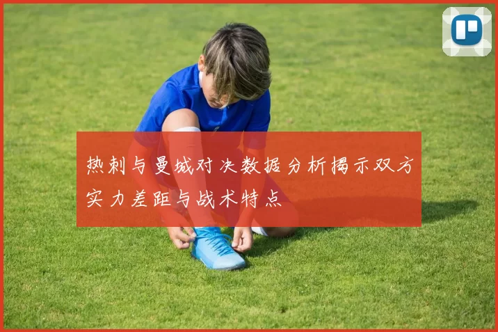 热刺与曼城对决数据分析揭示双方实力差距与战术特点