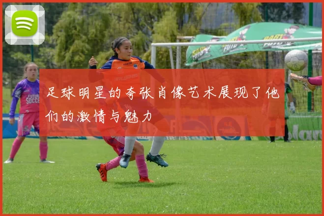 足球明星的夸张肖像艺术展现了他们的激情与魅力