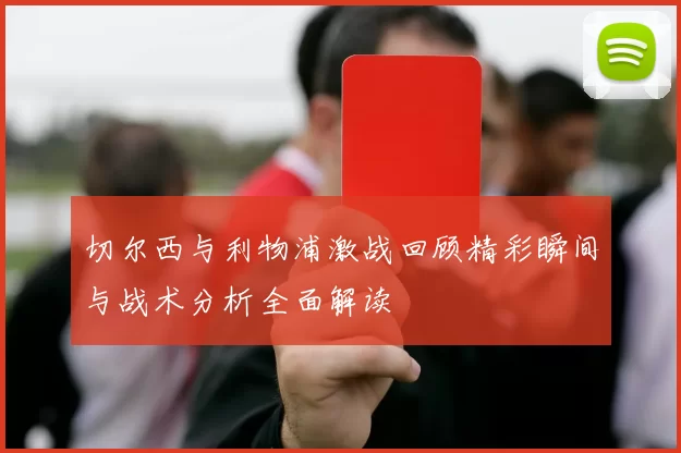 切尔西与利物浦激战回顾精彩瞬间与战术分析全面解读