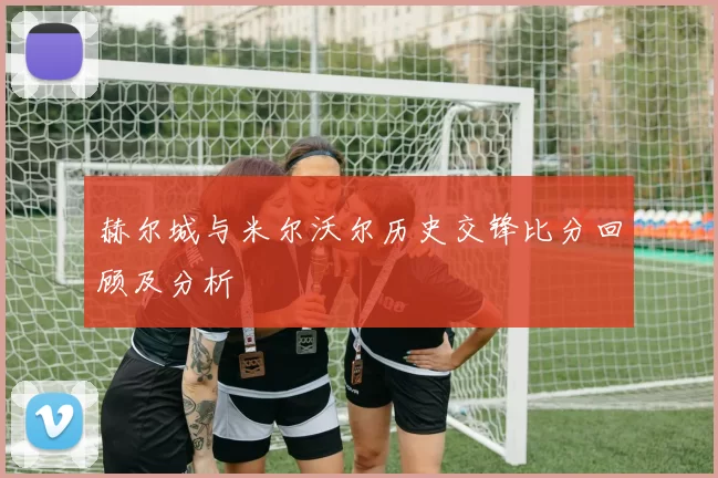 赫尔城与米尔沃尔历史交锋比分回顾及分析