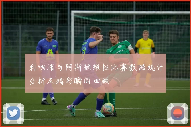 利物浦与阿斯顿维拉比赛数据统计分析及精彩瞬间回顾