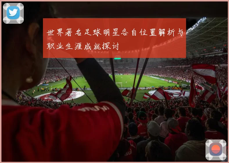 世界著名足球明星各自位置解析与职业生涯成就探讨