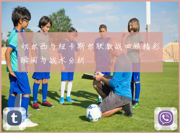切尔西与纽卡斯尔联激战回顾精彩瞬间与战术分析