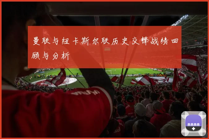 曼联与纽卡斯尔联历史交锋战绩回顾与分析